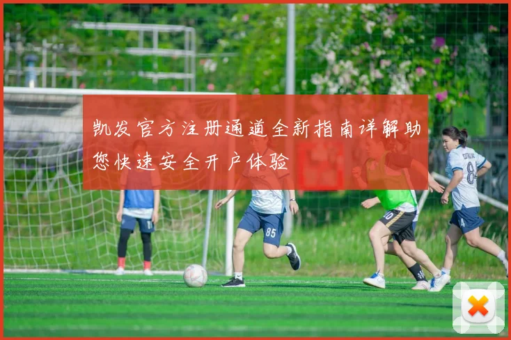 凯发官方注册通道全新指南详解助您快速安全开户体验