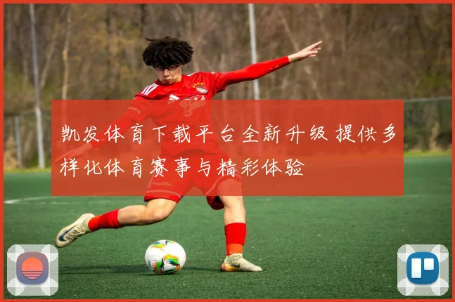 凯发体育下载平台全新升级 提供多样化体育赛事与精彩体验