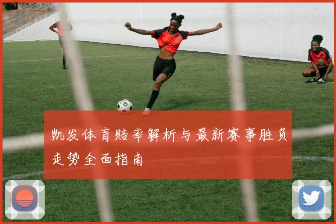 凯发体育赔率解析与最新赛事胜负走势全面指南