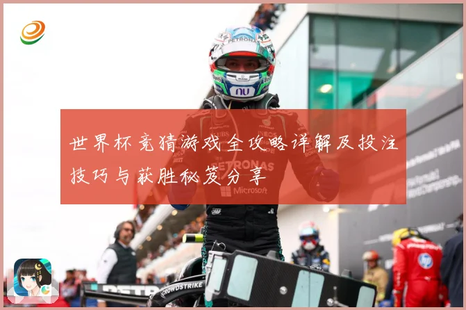 世界杯竞猜游戏全攻略详解及投注技巧与获胜秘笈分享