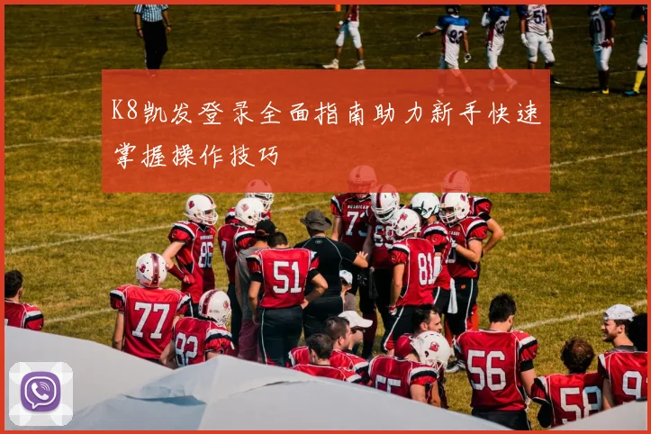 K8凯发登录全面指南助力新手快速掌握操作技巧