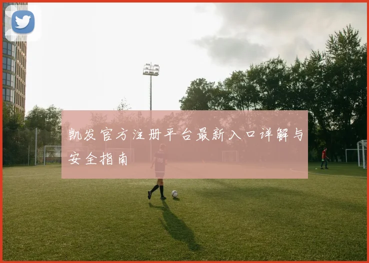 凯发官方注册平台最新入口详解与安全指南