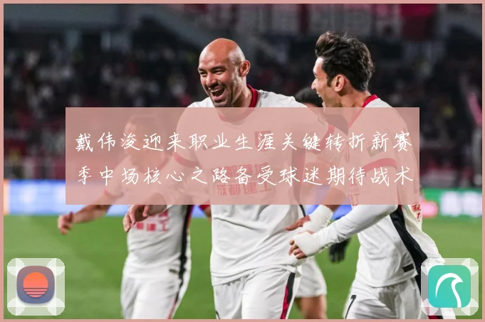 戴伟浚迎来职业生涯关键转折新赛季中场核心之路备受球迷期待战术观察