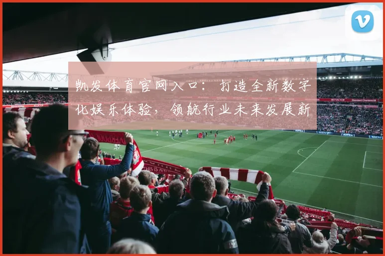 凯发体育官网入口：打造全新数字化娱乐体验，领航行业未来发展新趋势