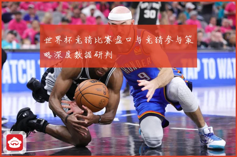 世界杯竞猜比赛盘口与竞猜参与策略深度数据研判