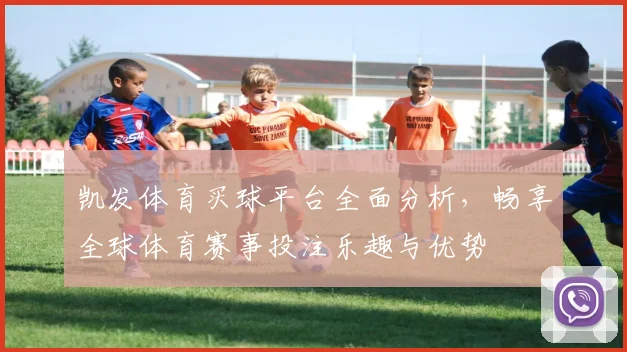 凯发体育买球平台全面分析，畅享全球体育赛事投注乐趣与优势