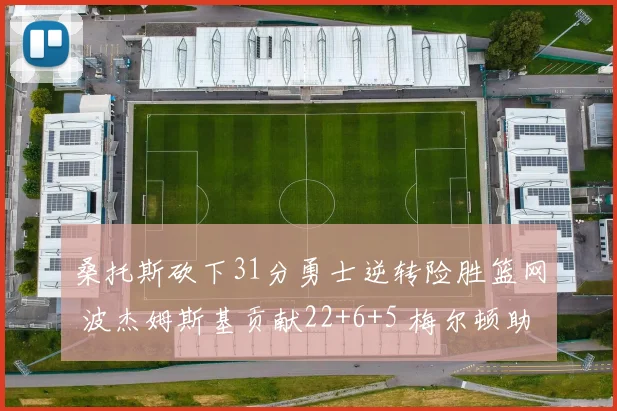 桑托斯砍下31分勇士逆转险胜篮网 波杰姆斯基贡献22+6+5 梅尔顿助攻9次