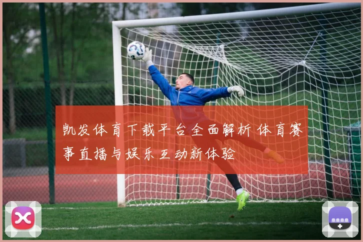 凯发体育下载平台全面解析 体育赛事直播与娱乐互动新体验