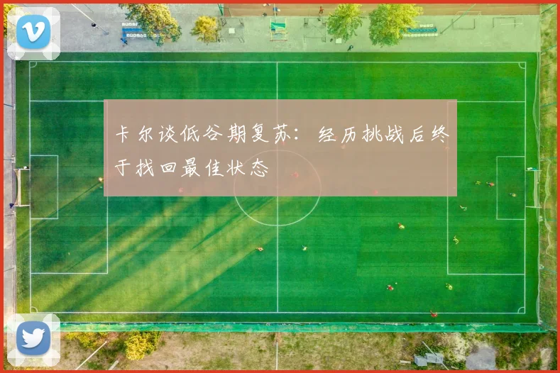 卡尔谈低谷期复苏：经历挑战后终于找回最佳状态