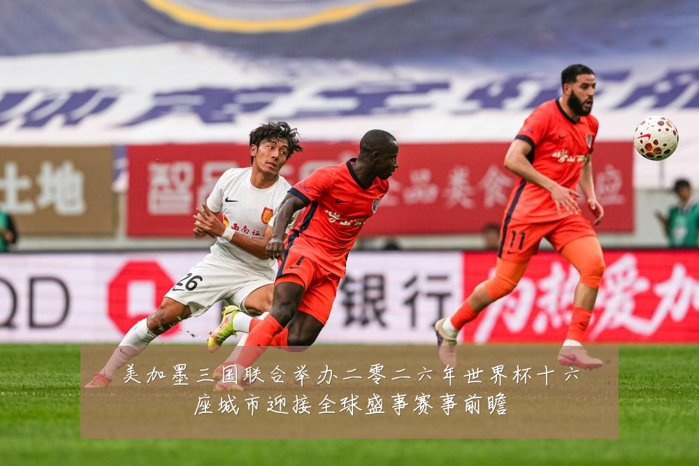 美加墨三国联合举办二零二六年世界杯十六座城市迎接全球盛事赛事前瞻
