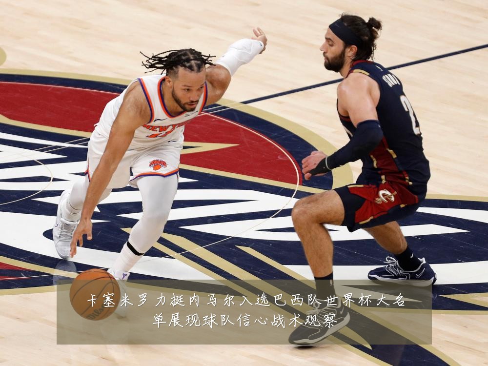 卡塞米罗力挺内马尔入选巴西队世界杯大名单展现球队信心战术观察