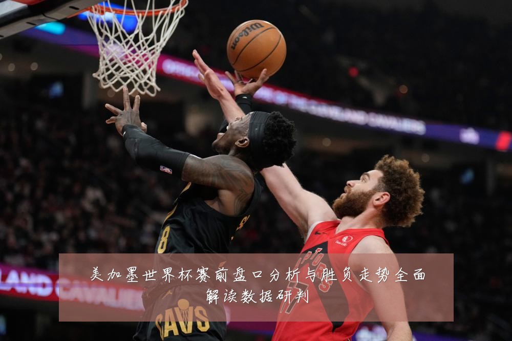 美加墨世界杯赛前盘口分析与胜负走势全面解读数据研判