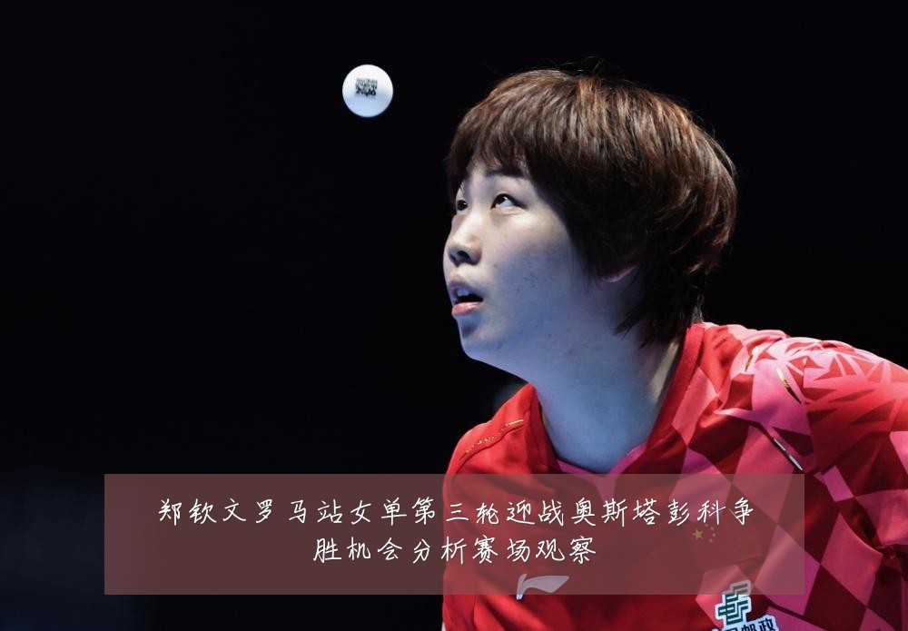 郑钦文罗马站女单第三轮迎战奥斯塔彭科争胜机会分析赛场观察