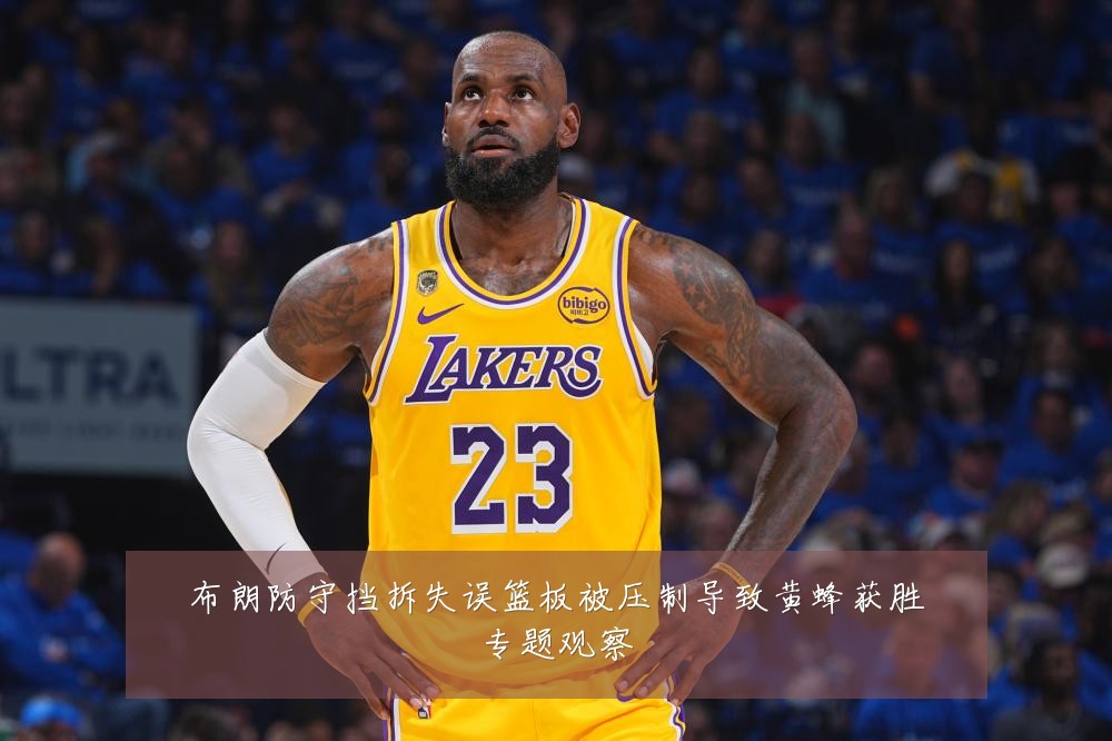 布朗防守挡拆失误篮板被压制导致黄蜂获胜专题观察