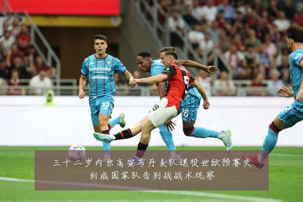 三十二岁内尔高宣布丹麦队退役世欧预赛失利成国家队告别战战术观察