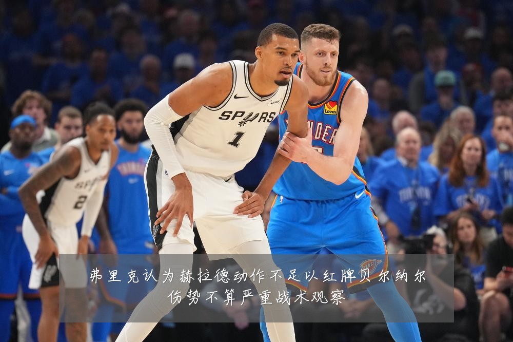弗里克认为赫拉德动作不足以红牌贝尔纳尔伤势不算严重战术观察